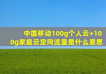 中国移动100g个人云+100g家庭云定向流量是什么意思