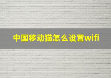 中国移动猫怎么设置wifi