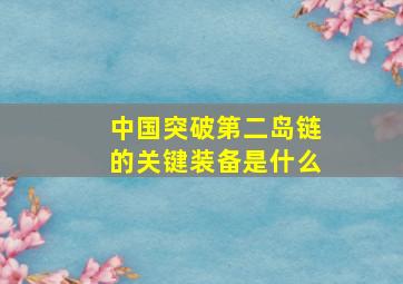 中国突破第二岛链的关键装备是什么