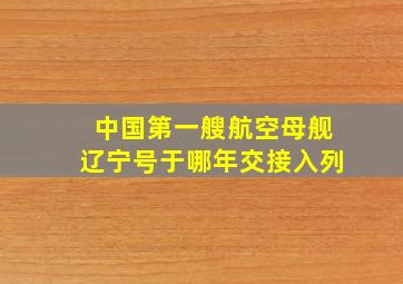 中国第一艘航空母舰辽宁号于哪年交接入列