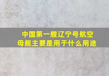 中国第一艘辽宁号航空母舰主要是用于什么用途