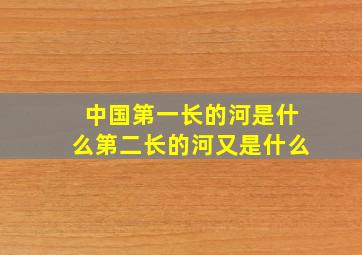 中国第一长的河是什么第二长的河又是什么