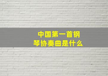 中国第一首钢琴协奏曲是什么