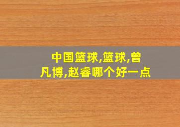 中国篮球,篮球,曾凡博,赵睿哪个好一点