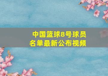 中国篮球8号球员名单最新公布视频