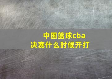 中国篮球cba决赛什么时候开打