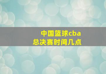 中国篮球cba总决赛时间几点