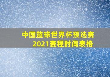 中国篮球世界杯预选赛2021赛程时间表格