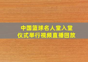 中国篮球名人堂入堂仪式举行视频直播回放