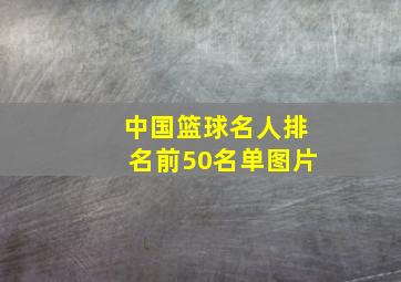 中国篮球名人排名前50名单图片