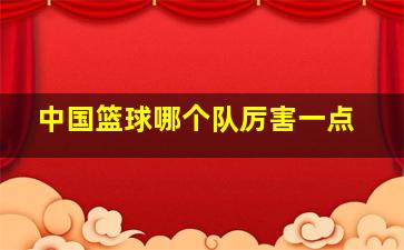 中国篮球哪个队厉害一点