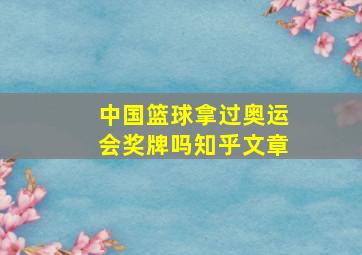 中国篮球拿过奥运会奖牌吗知乎文章