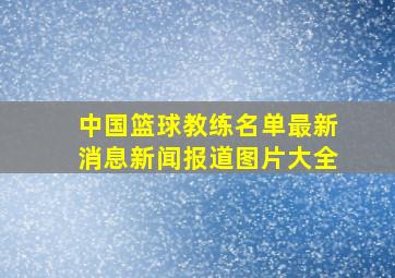 中国篮球教练名单最新消息新闻报道图片大全