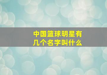 中国篮球明星有几个名字叫什么