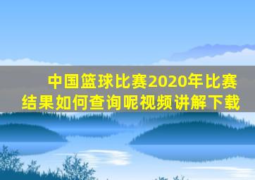 中国篮球比赛2020年比赛结果如何查询呢视频讲解下载