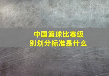 中国篮球比赛级别划分标准是什么