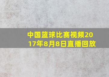 中国篮球比赛视频2017年8月8日直播回放