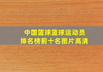 中国篮球篮球运动员排名榜前十名图片高清