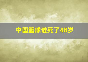 中国篮球谁死了48岁