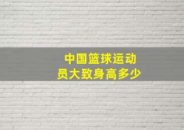 中国篮球运动员大致身高多少