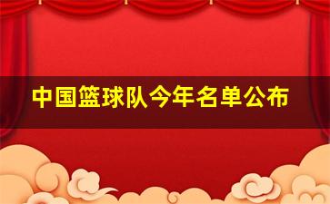 中国篮球队今年名单公布