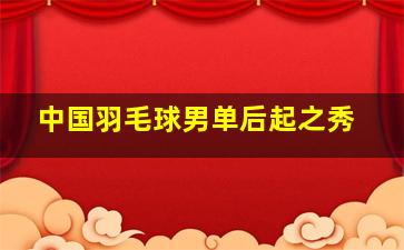 中国羽毛球男单后起之秀