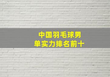 中国羽毛球男单实力排名前十