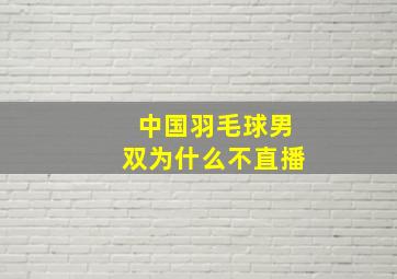 中国羽毛球男双为什么不直播