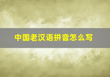 中国老汉语拼音怎么写