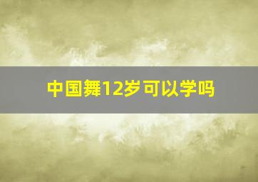 中国舞12岁可以学吗