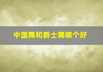 中国舞和爵士舞哪个好