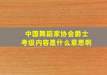 中国舞蹈家协会爵士考级内容是什么意思啊