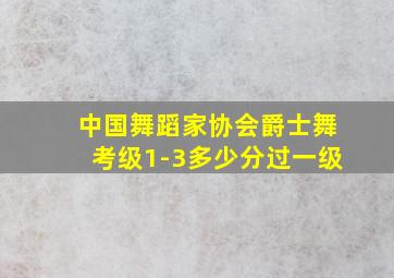 中国舞蹈家协会爵士舞考级1-3多少分过一级