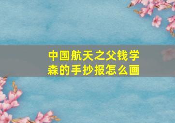 中国航天之父钱学森的手抄报怎么画