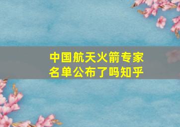 中国航天火箭专家名单公布了吗知乎