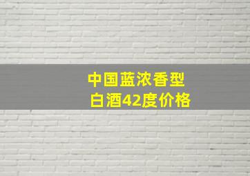 中国蓝浓香型白酒42度价格