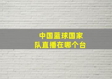 中国蓝球国家队直播在哪个台