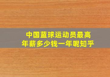 中国蓝球运动员最高年薪多少钱一年呢知乎