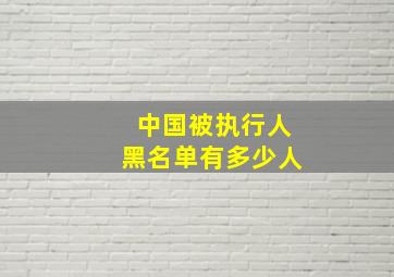 中国被执行人黑名单有多少人