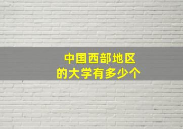 中国西部地区的大学有多少个