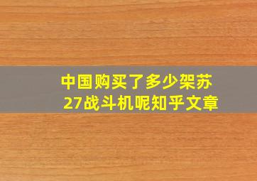 中国购买了多少架苏27战斗机呢知乎文章