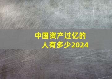 中国资产过亿的人有多少2024