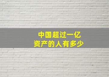 中国超过一亿资产的人有多少