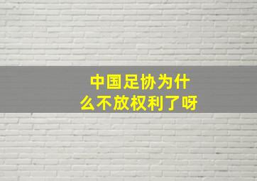 中国足协为什么不放权利了呀