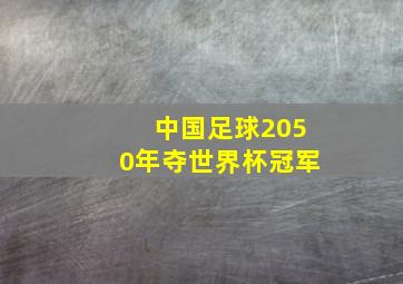 中国足球2050年夺世界杯冠军