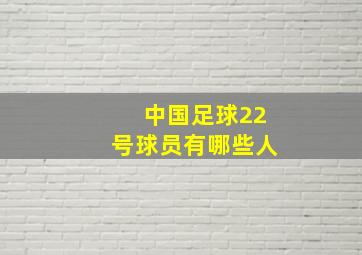 中国足球22号球员有哪些人