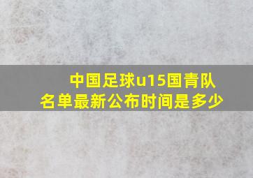 中国足球u15国青队名单最新公布时间是多少