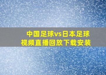 中国足球vs日本足球视频直播回放下载安装