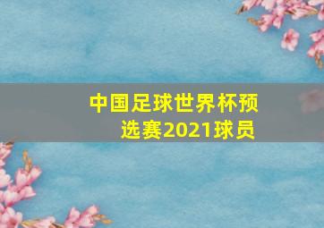 中国足球世界杯预选赛2021球员