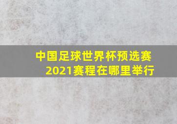 中国足球世界杯预选赛2021赛程在哪里举行